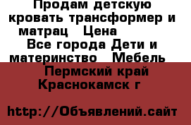 Продам детскую кровать трансформер и матрац › Цена ­ 5 000 - Все города Дети и материнство » Мебель   . Пермский край,Краснокамск г.